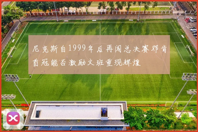 尼克斯自1999年后再闯总决赛邓肯首冠能否激励文班重现辉煌