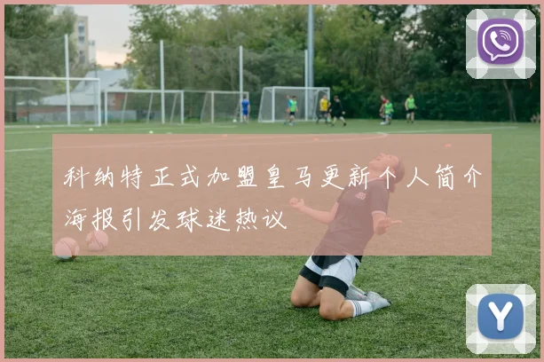 科纳特正式加盟皇马更新个人简介海报引发球迷热议