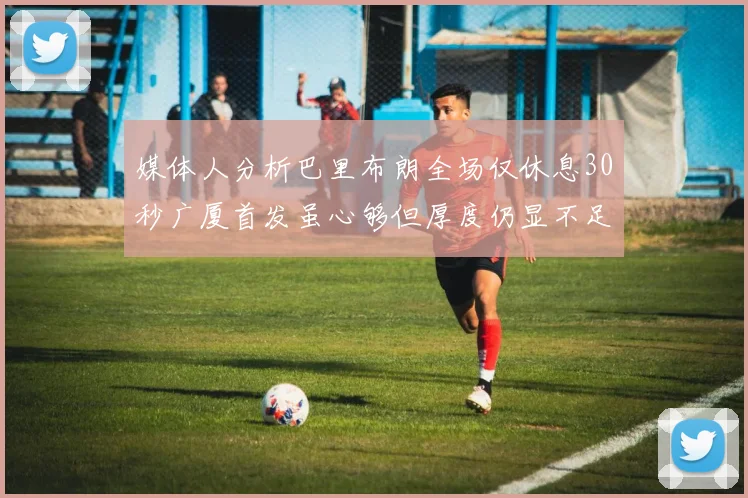 媒体人分析巴里布朗全场仅休息30秒广厦首发虽心够但厚度仍显不足
