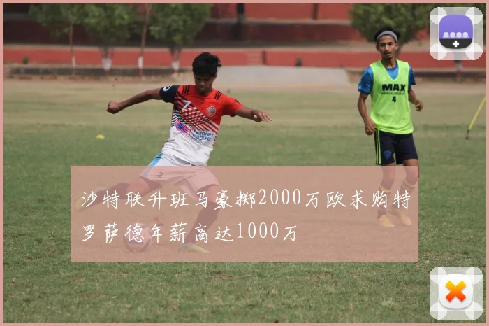 沙特联升班马豪掷2000万欧求购特罗萨德年薪高达1000万